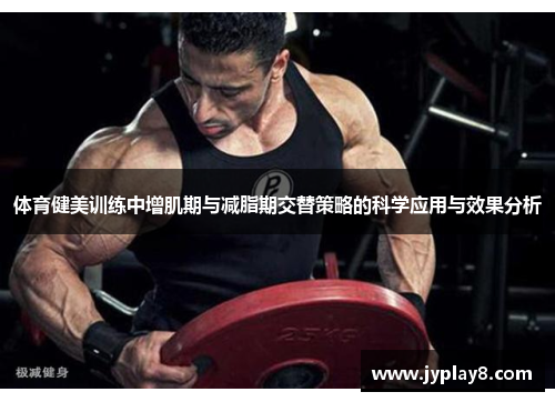 体育健美训练中增肌期与减脂期交替策略的科学应用与效果分析